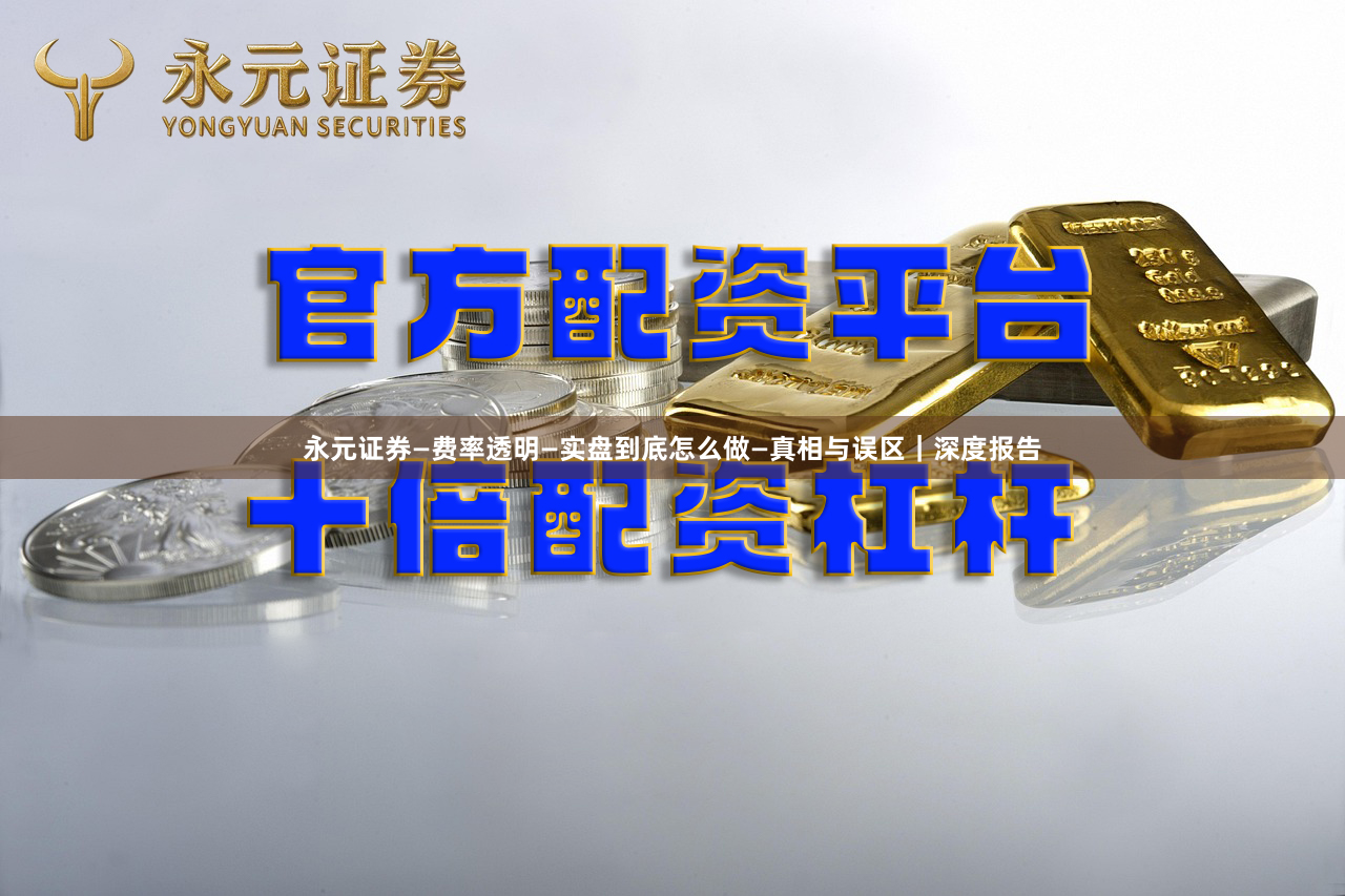 永元证券—费率透明—实盘到底怎么做—真相与误区｜深度报告