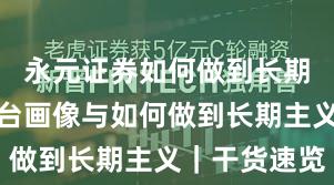 永元证券如何做到长期主义？平台画像与如何做到长期主义｜干货速览