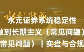 永元证券系统稳定性：如何做到长期主义（常见问题）｜实盘与合规版