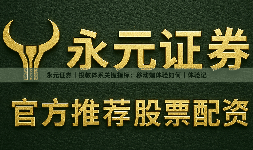 永元证券｜投教体系关键指标：移动端体验如何｜体验记