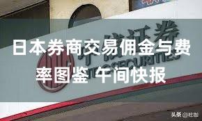 日本券商交易佣金与费率图鉴 午间快报