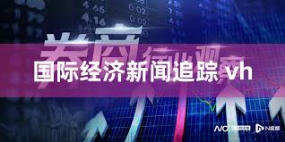 国际经济新闻追踪 vh