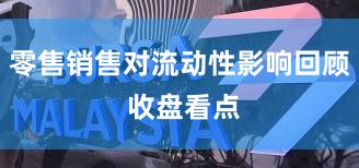 零售销售对流动性影响回顾 收盘看点