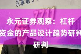永元证券观察：杠杆资金的产品设计趋势研判