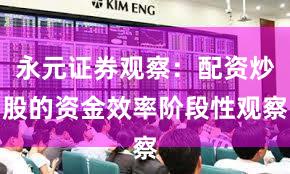 永元证券观察：配资炒股的资金效率阶段性观察