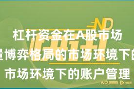 杠杆资金在A股市场面对存量博弈格局的市场环境下的账户管理