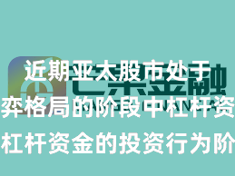 近期亚太股市处于存量博弈格局的阶段中杠杆资金的投资行为阶段性