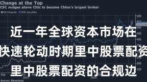 近一年全球资本市场在当前热点快速轮动时期里中股票配资的合规边