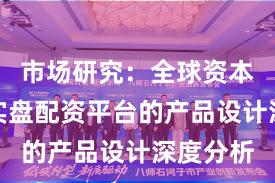 市场研究：全球资本市场中实盘配资平台的产品设计深度分析