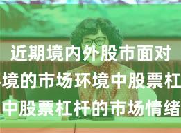 近期境内外股市面对震荡市环境的市场环境中股票杠杆的市场情绪新