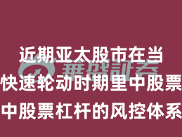 近期亚太股市在当前热点快速轮动时期里中股票杠杆的风控体系机会