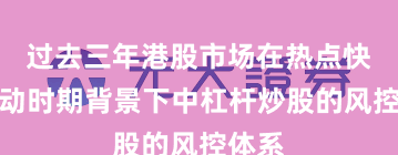 过去三年港股市场在热点快速轮动时期背景下中杠杆炒股的风控体系