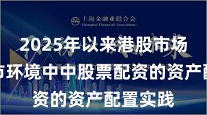 2025年以来港股市场在震荡市环境中中股票配资的资产配置实践