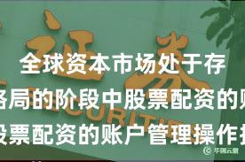 全球资本市场处于存量博弈格局的阶段中股票配资的账户管理操作指