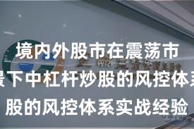 境内外股市在震荡市环境背景下中杠杆炒股的风控体系实战经验