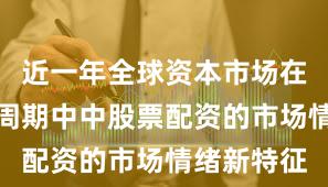 近一年全球资本市场在宽幅震荡周期中中股票配资的市场情绪新特征
