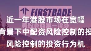 近一年港股市场在宽幅震荡周期背景下中配资风险控制的投资行为机