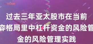 过去三年亚太股市在当前存量博弈格局里中杠杆资金的风险管理实践