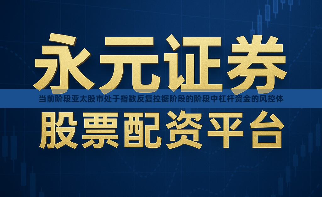 当前阶段亚太股市处于指数反复拉锯阶段的阶段中杠杆资金的风控体