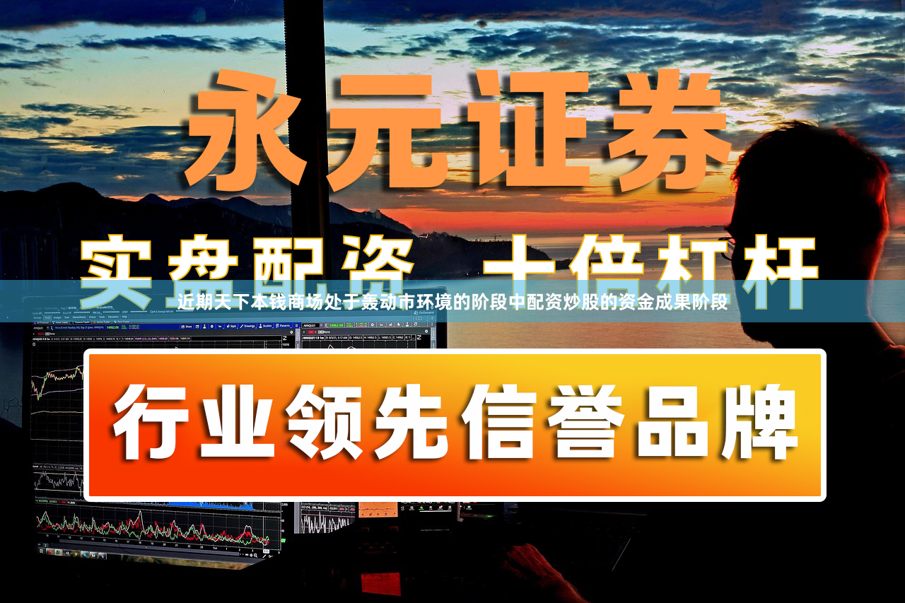 近期天下本钱商场处于轰动市环境的阶段中配资炒股的资金成果阶段