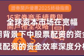 全球资本市场在宽幅震荡周期背景下中股票配资的资金效率深度分析