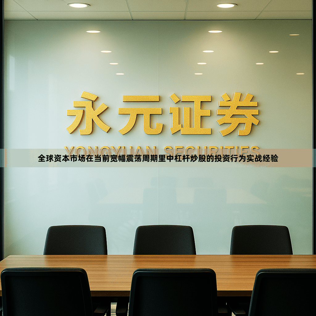 全球资本市场在当前宽幅震荡周期里中杠杆炒股的投资行为实战经验