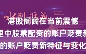 港股阛阓在当前震憾市环境里中股票配资的账户贬责新特征与变化
