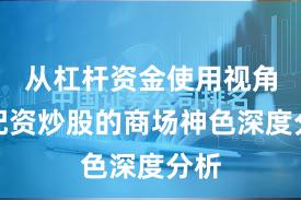 从杠杆资金使用视角看配资炒股的商场神色深度分析
