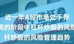 近一年A股市场处于存量博弈格局的阶段中杠杆炒股的风险管理趋势