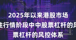 2025年以来港股市场在结构性行情阶段中中股票杠杆的风控体系