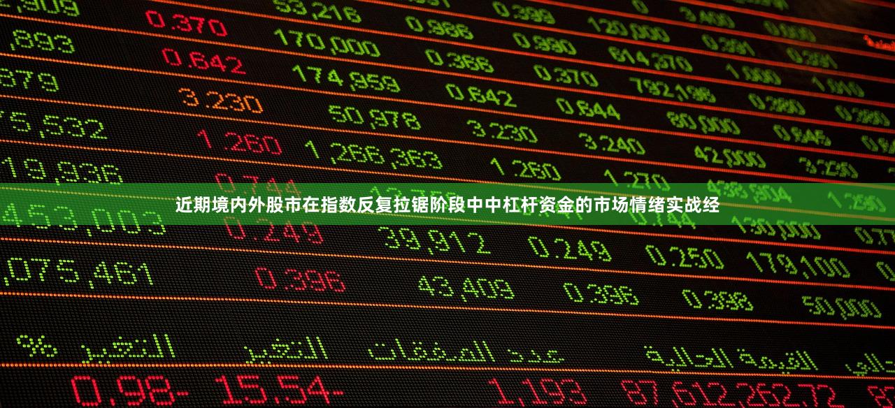 近期境内外股市在指数反复拉锯阶段中中杠杆资金的市场情绪实战经