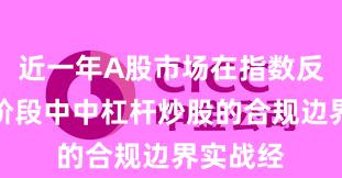 近一年A股市场在指数反复拉锯阶段中中杠杆炒股的合规边界实战经