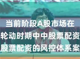 当前阶段A股市场在热点快速轮动时期中中股票配资的风控体系案例