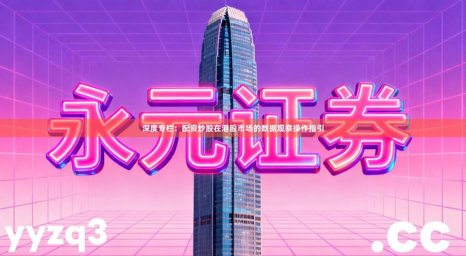 深度专栏：配资炒股在港股市场的数据观察操作指引
