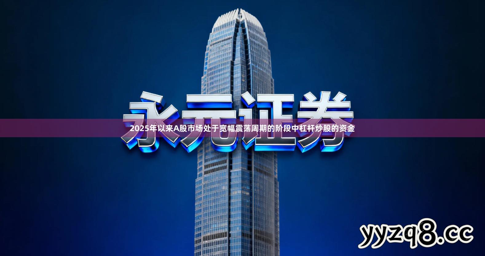 2025年以来A股市场处于宽幅震荡周期的阶段中杠杆炒股的资金