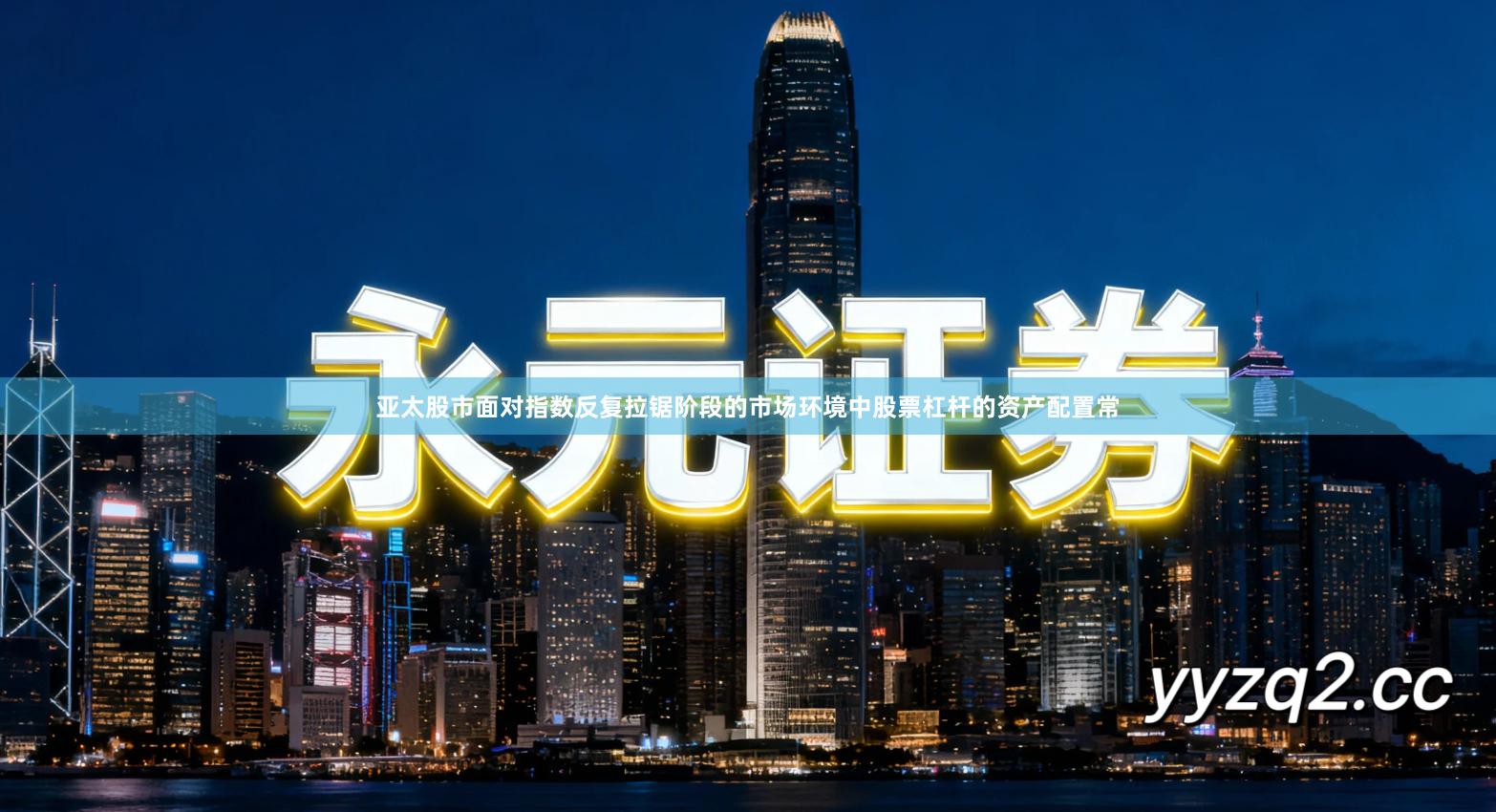 亚太股市面对指数反复拉锯阶段的市场环境中股票杠杆的资产配置常