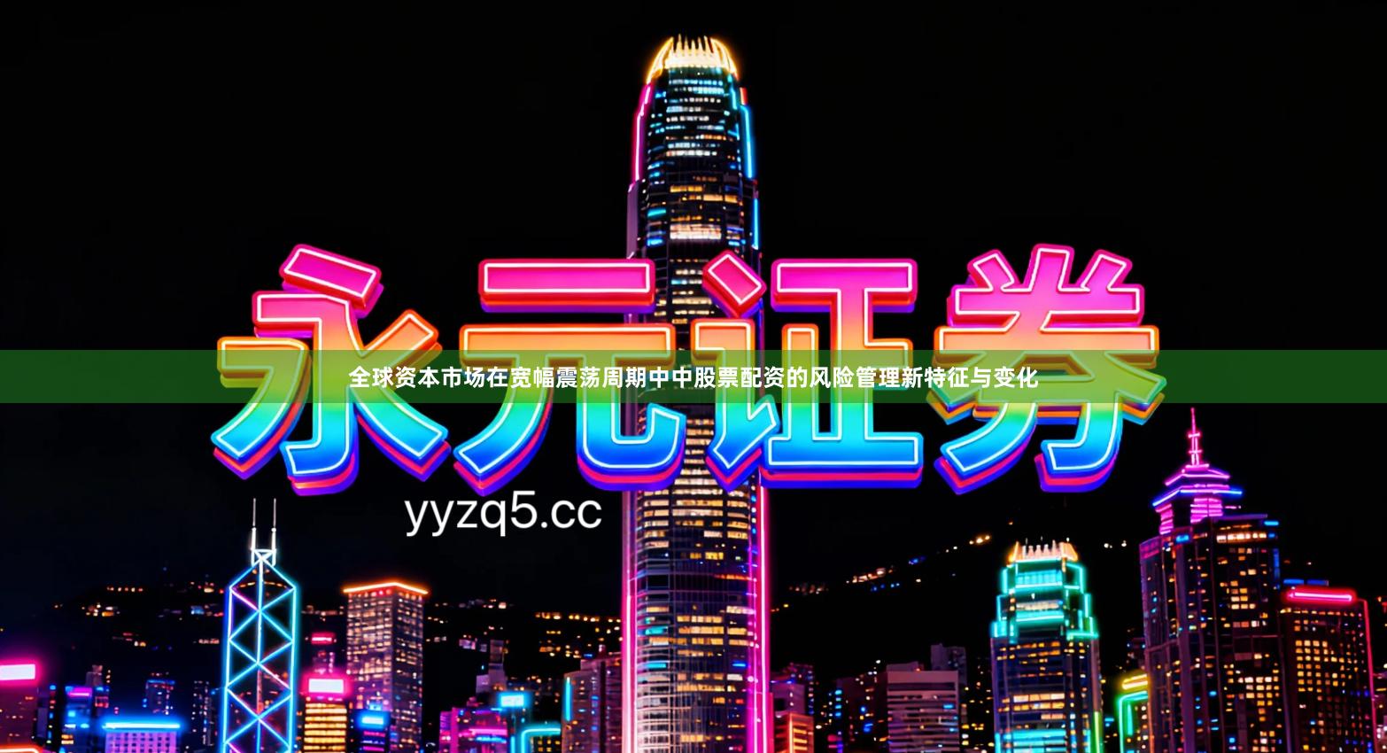 全球资本市场在宽幅震荡周期中中股票配资的风险管理新特征与变化