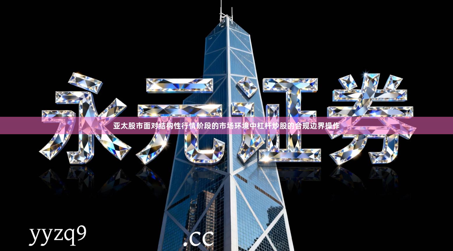 亚太股市面对结构性行情阶段的市场环境中杠杆炒股的合规边界操作