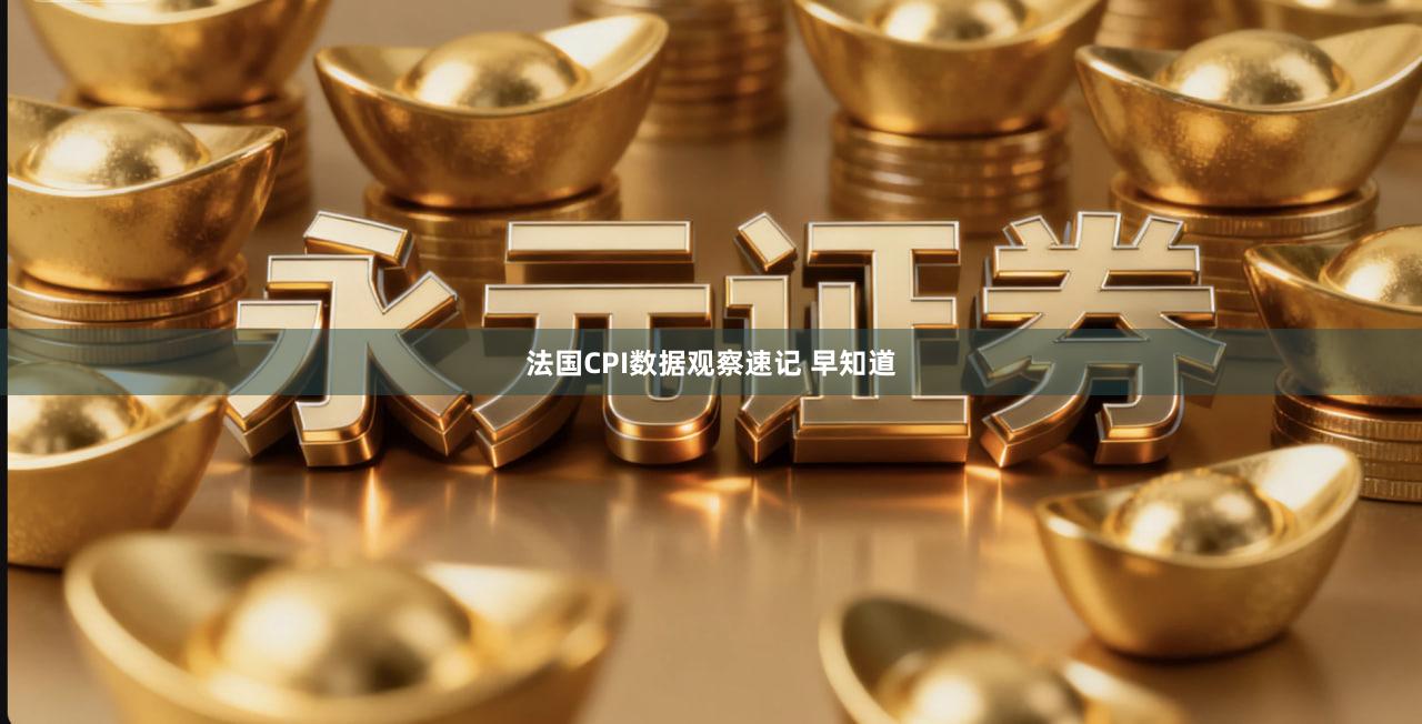 法国CPI数据观察速记 早知道