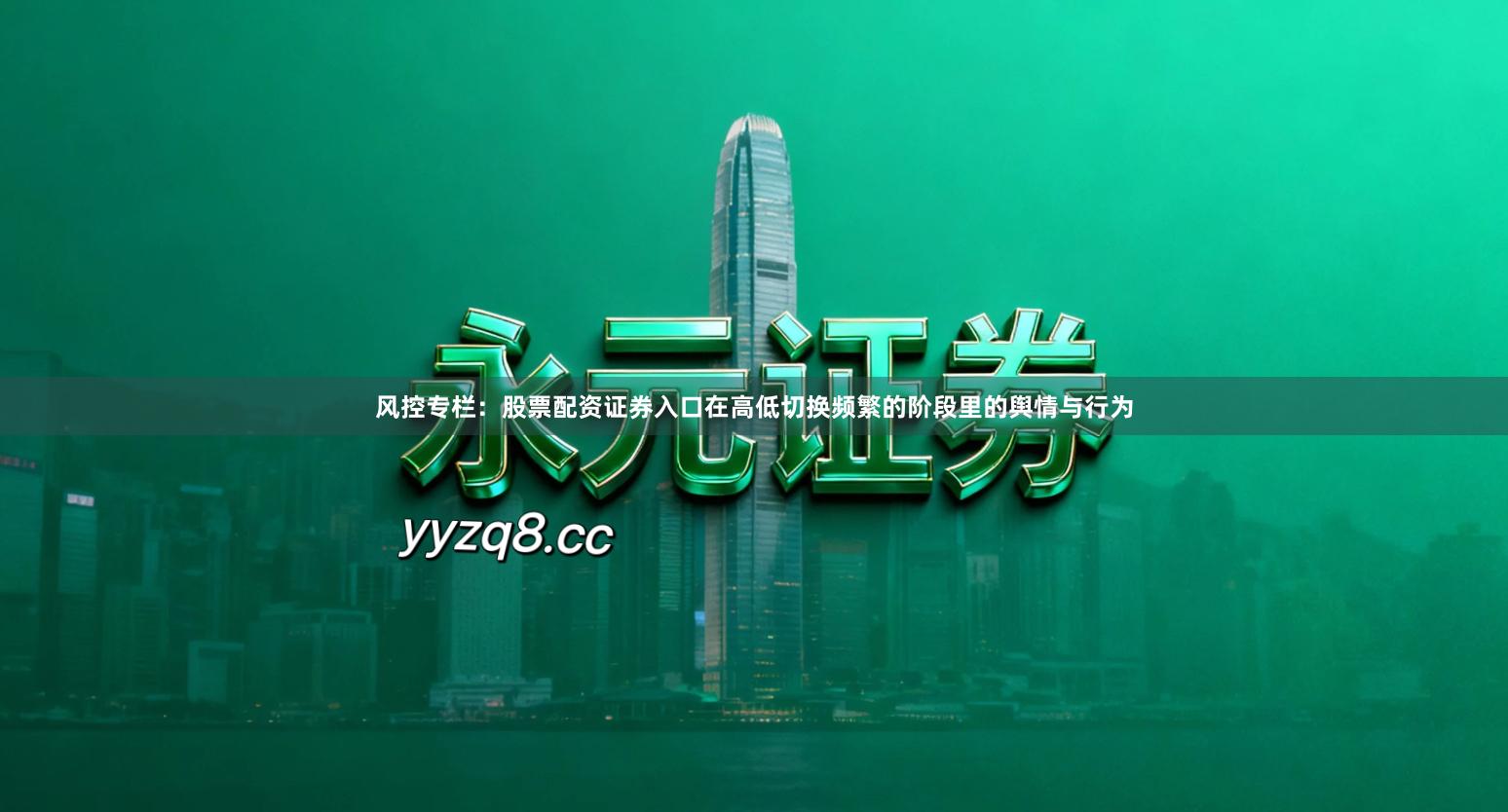 风控专栏：股票配资证券入口在高低切换频繁的阶段里的舆情与行为