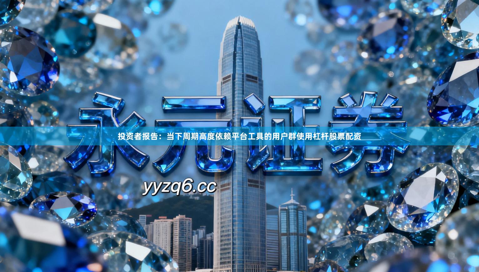投资者报告：当下周期高度依赖平台工具的用户群使用杠杆股票配资