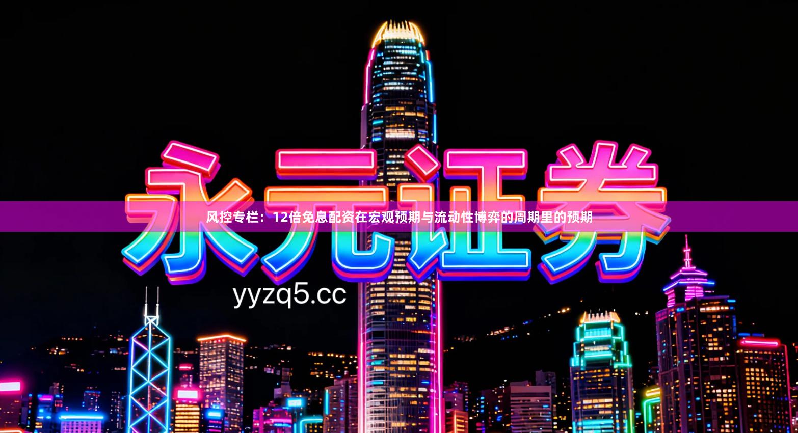 风控专栏：12倍免息配资在宏观预期与流动性博弈的周期里的预期