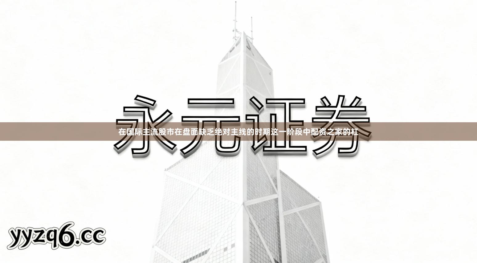 在国际主流股市在盘面缺乏绝对主线的时期这一阶段中配资之家的杠