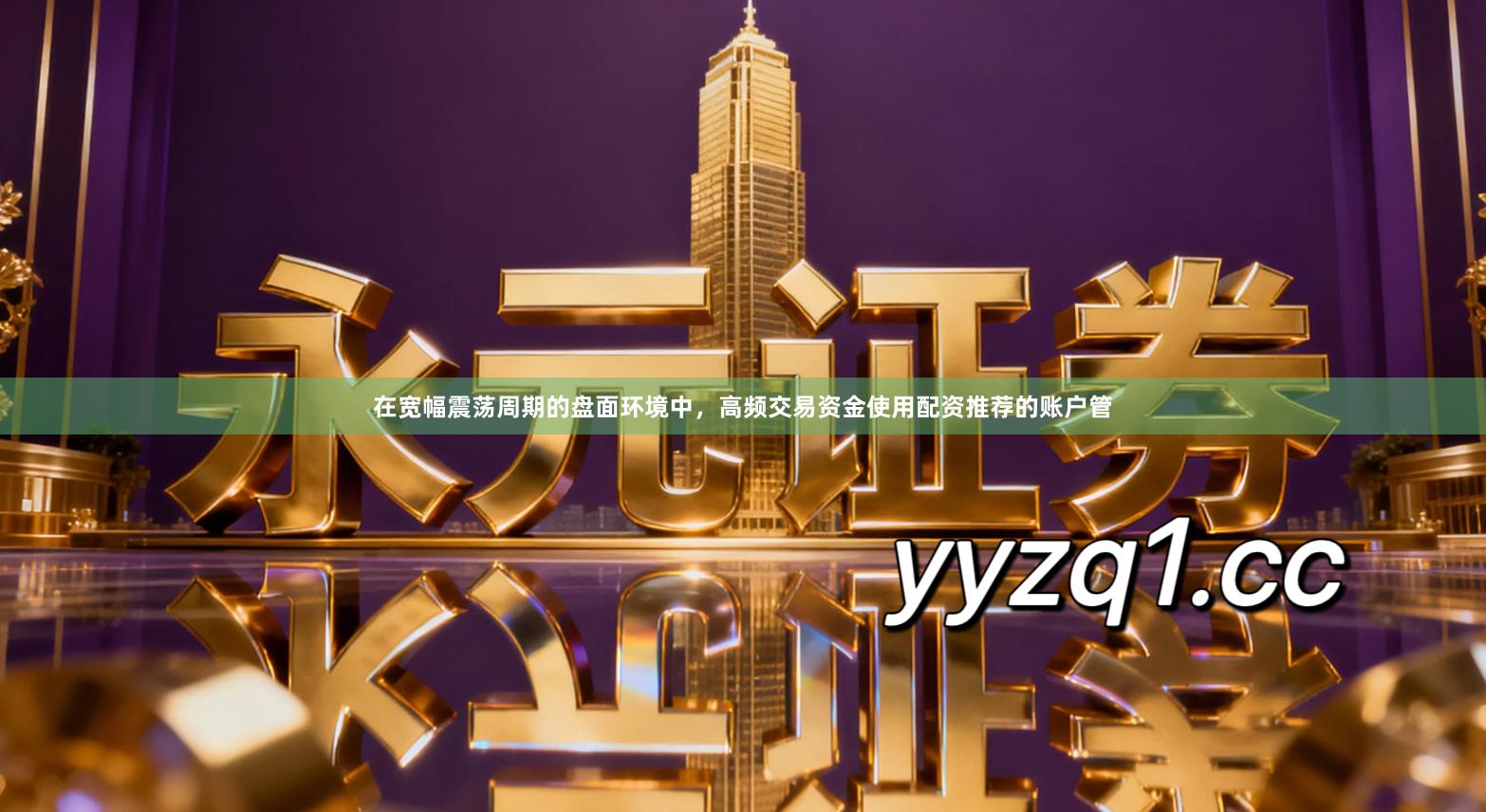 在宽幅震荡周期的盘面环境中，高频交易资金使用配资推荐的账户管