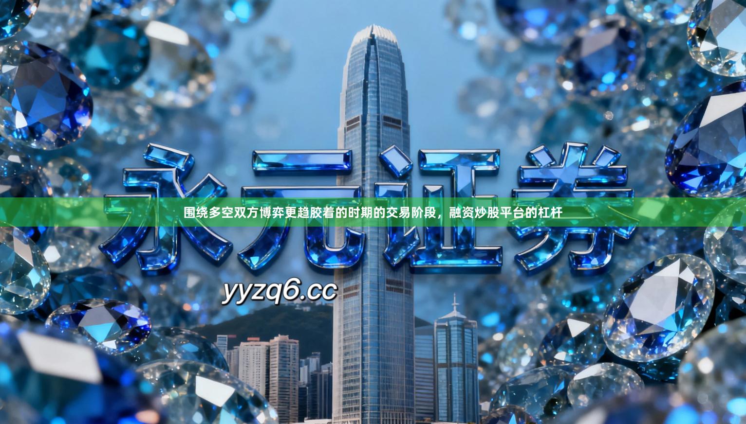 围绕多空双方博弈更趋胶着的时期的交易阶段，融资炒股平台的杠杆