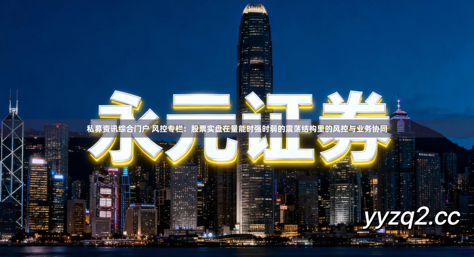 私募资讯综合门户 风控专栏：股票实盘在量能时强时弱的震荡结构里的风控与业务协同