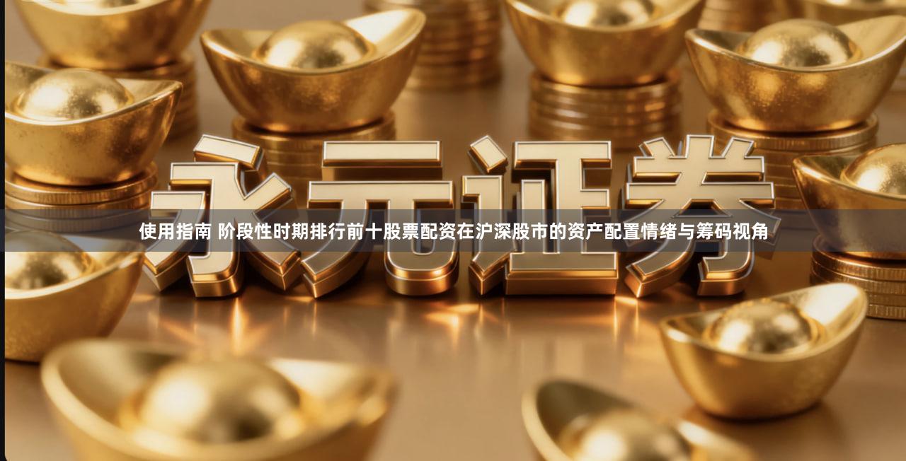 使用指南 阶段性时期排行前十股票配资在沪深股市的资产配置情绪与筹码视角