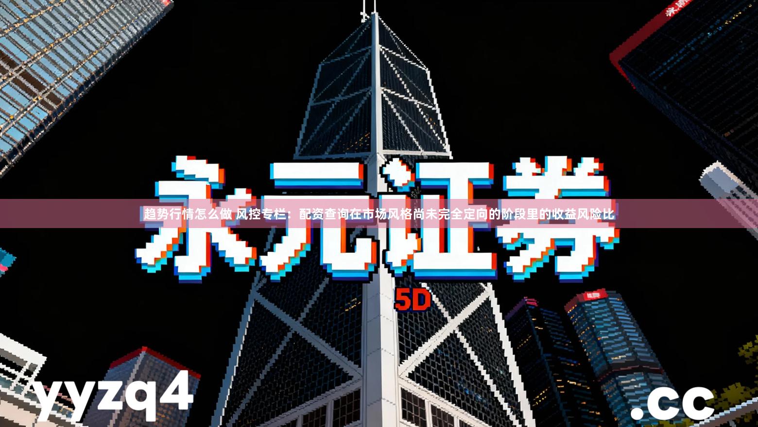 趋势行情怎么做 风控专栏：配资查询在市场风格尚未完全定向的阶段里的收益风险比