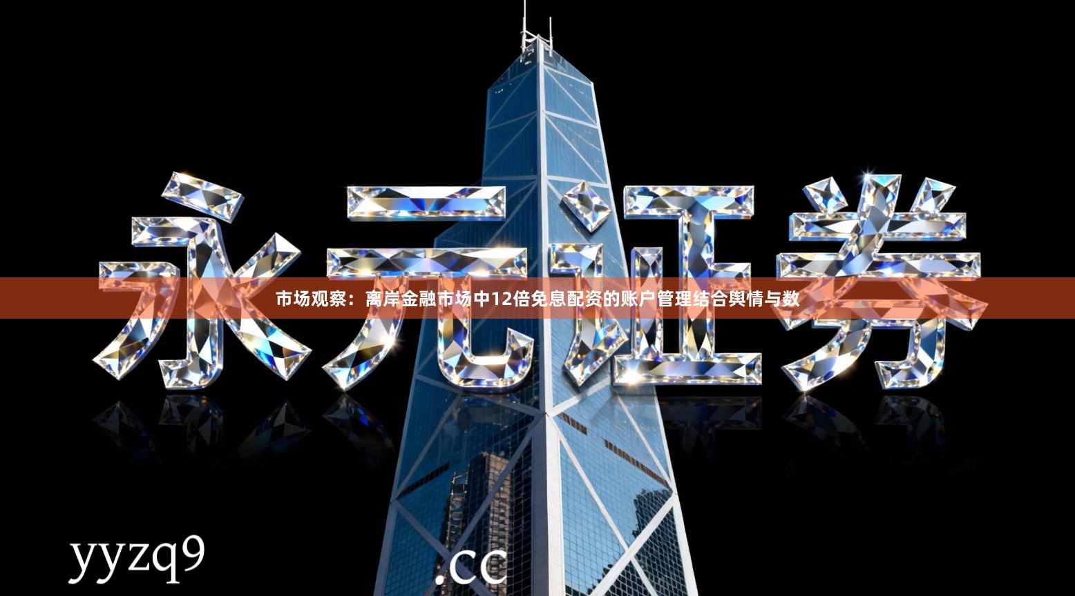 市场观察：离岸金融市场中12倍免息配资的账户管理结合舆情与数