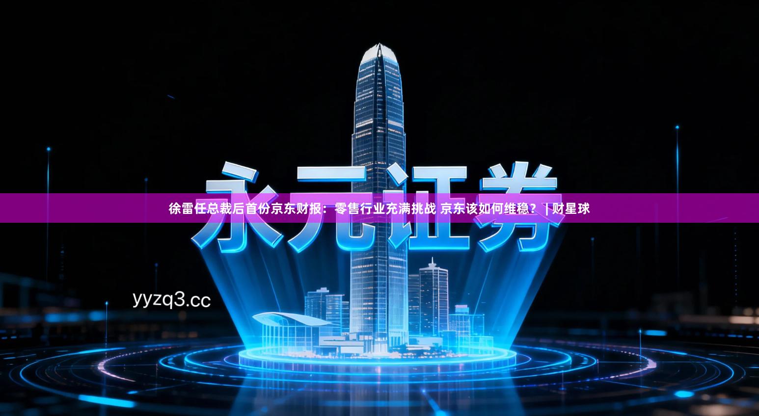 徐雷任总裁后首份京东财报：零售行业充满挑战 京东该如何维稳？ | 财星球